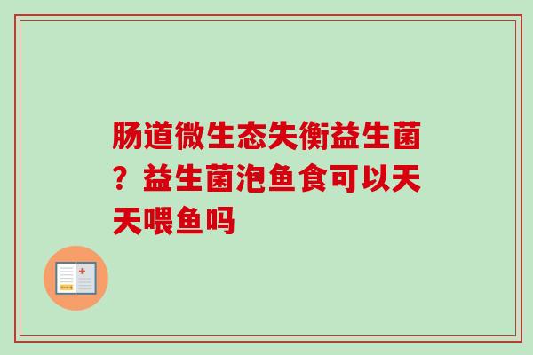 肠道微生态失衡益生菌？益生菌泡鱼食可以天天喂鱼吗