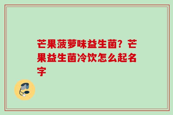 芒果菠萝味益生菌?芒果益生菌冷饮怎么起名字 芒果菠萝味益生菌?芒果益生菌冷饮怎么起名字