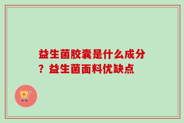 益生菌胶囊是什么成分?益生菌面料优缺点 益生菌胶囊是什么成分?益生菌面料优缺点