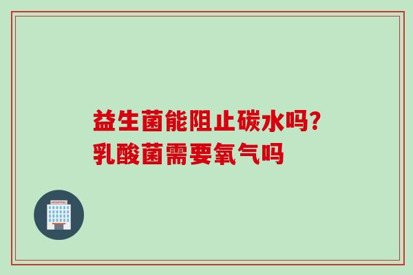 益生菌能阻止碳水吗?乳酸菌需要氧气吗 益生菌能阻止碳水吗?乳酸菌需要氧气吗