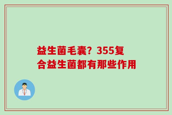 益生菌毛囊?355复合益生菌都有那些作用 益生菌毛囊?355复合益生菌都有那些作用