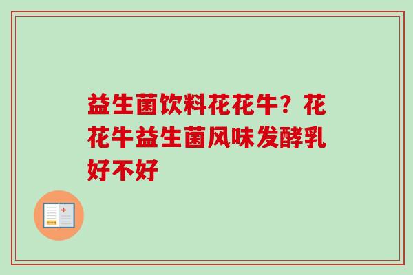 益生菌饮料花花牛?花花牛益生菌风味发酵乳好不好 益生菌饮料花花牛?花花牛益生菌风味发酵乳好不好