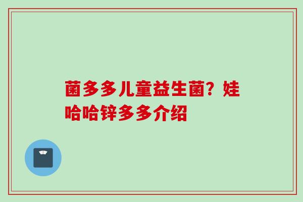 菌多多儿童益生菌？娃哈哈锌多多介绍