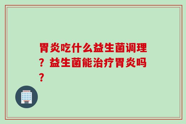 吃什么益生菌调理？益生菌能吗？