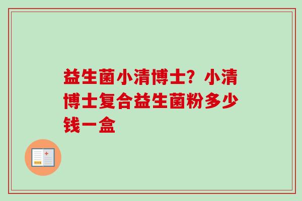 益生菌小清博士?小清博士复合益生菌粉多少钱一盒 益生菌小清博士?小清博士复合益生菌粉多少钱一盒