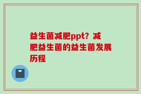 益生菌ppt?益生菌的益生菌发展历程 益生菌ppt?益生菌的益生菌发展历程