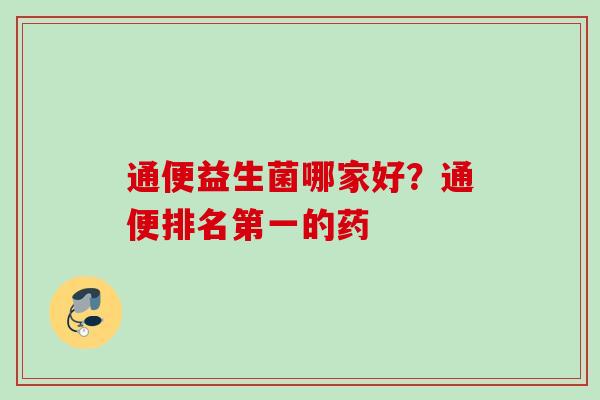 通便益生菌哪家好?通便排名第一的药 通便益生菌哪家好?通便排名第一的药