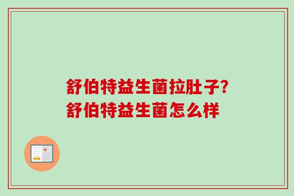 舒伯特益生菌拉肚子?舒伯特益生菌怎么样 舒伯特益生菌拉肚子?舒伯特益生菌怎么样