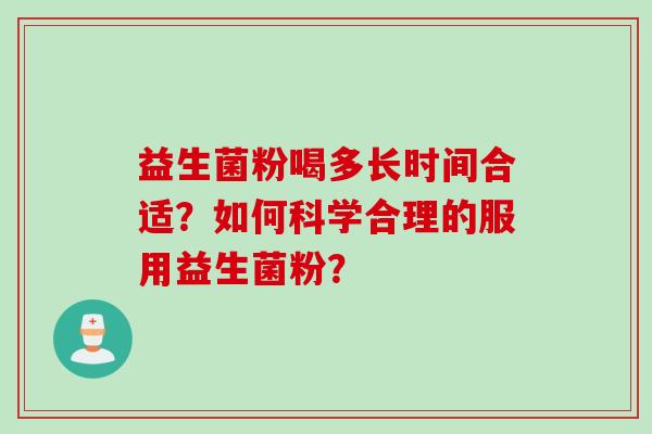 益生菌粉喝多长时间合适?如何科学合理的服用益生菌粉? 益生菌粉喝多长时间合适?如何科学合理的服用益生菌粉?
