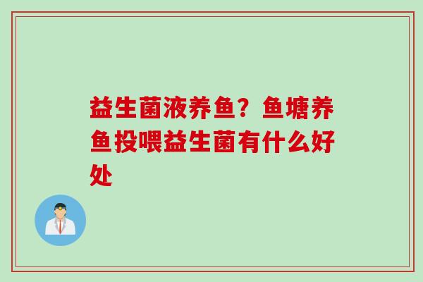 益生菌液养鱼?鱼塘养鱼投喂益生菌有什么好处 益生菌液养鱼?鱼塘养鱼投喂益生菌有什么好处