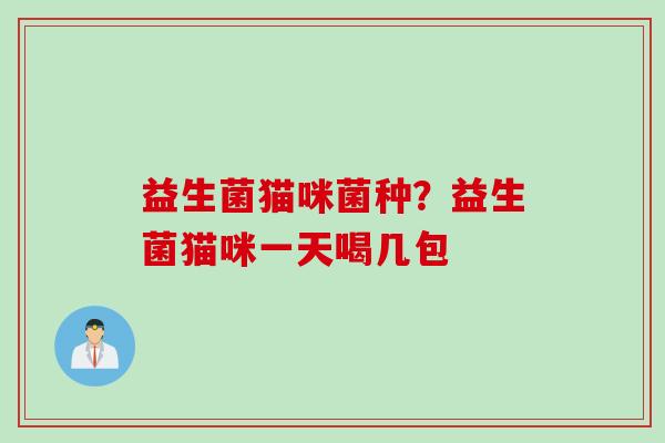 益生菌猫咪菌种？益生菌猫咪一天喝几包