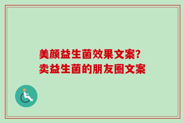 美颜益生菌效果文案？卖益生菌的朋友圈文案