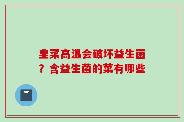 韭菜高温会破坏益生菌?含益生菌的菜有哪些 韭菜高温会破坏益生菌?含益生菌的菜有哪些