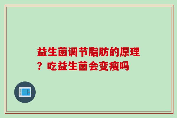益生菌调节脂肪的原理?吃益生菌会变瘦吗 益生菌调节脂肪的原理?吃益生菌会变瘦吗