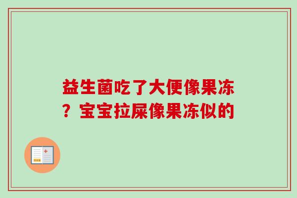 益生菌吃了大便像果冻?宝宝拉屎像果冻似的 益生菌吃了大便像果冻?宝宝拉屎像果冻似的