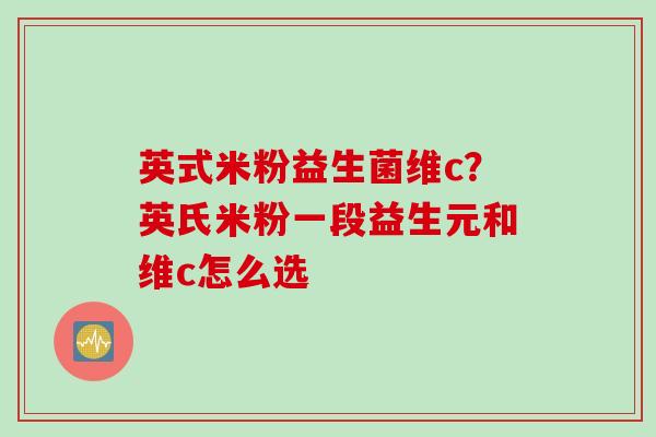英式米粉益生菌维c?英氏米粉一段益生元和维c怎么选 英式米粉益生菌维c?英氏米粉一段益生元和维c怎么选