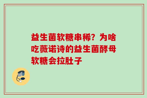 益生菌软糖串稀?为啥吃薇诺诗的益生菌酵母软糖会拉肚子 益生菌软糖串稀?为啥吃薇诺诗的益生菌酵母软糖会拉肚子