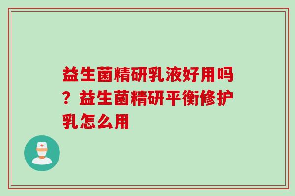 益生菌精研乳液好用吗？益生菌精研平衡修护乳怎么用