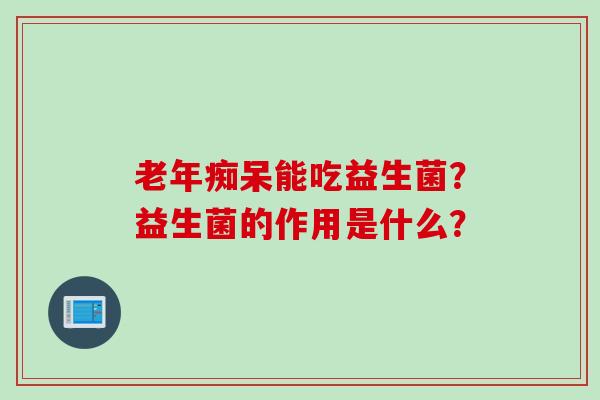 能吃益生菌?益生菌的作用是什么? 能吃益生菌?益生菌的作用是什么?