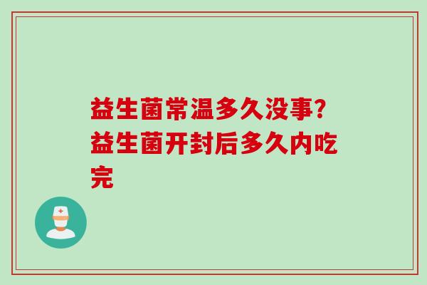 益生菌常温多久没事？益生菌开封后多久内吃完