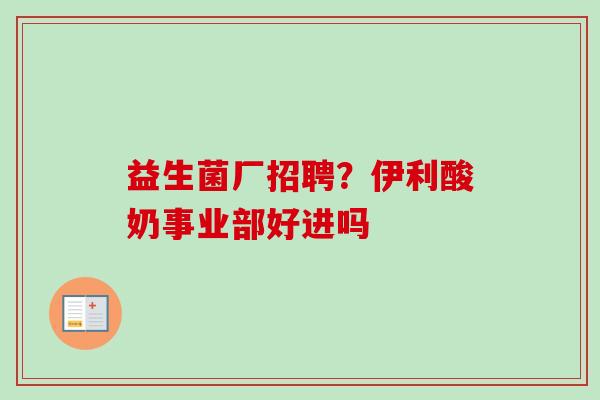 益生菌厂招聘？伊利酸奶事业部好进吗