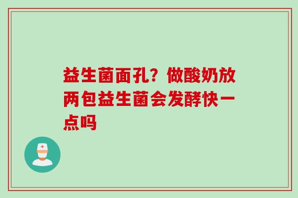益生菌面孔?做酸奶放两包益生菌会发酵快一点吗 益生菌面孔?做酸奶放两包益生菌会发酵快一点吗