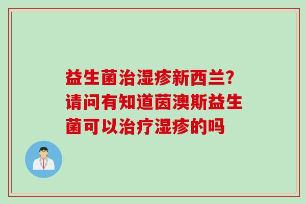 益生菌新西兰?请问有知道茵澳斯益生菌可以的吗 益生菌新西兰?请问有知道茵澳斯益生菌可以的吗