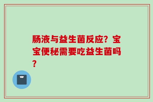 肠液与益生菌反应?宝宝需要吃益生菌吗? 肠液与益生菌反应?宝宝需要吃益生菌吗?
