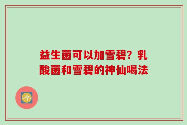 益生菌可以加雪碧?乳酸菌和雪碧的神仙喝法 益生菌可以加雪碧?乳酸菌和雪碧的神仙喝法