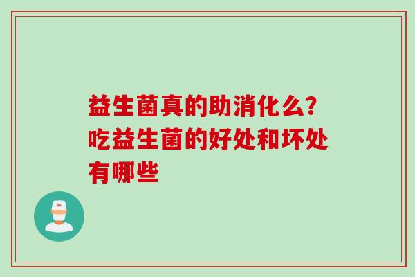 益生菌真的助消化么？吃益生菌的好处和坏处有哪些