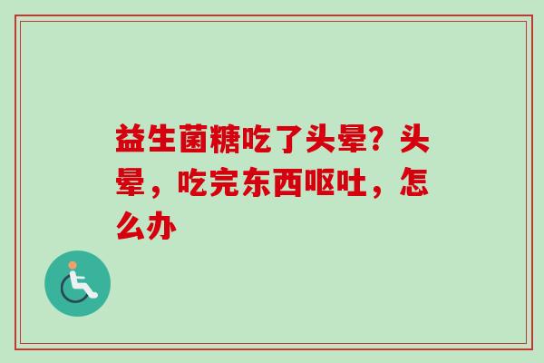 益生菌糖吃了头晕?头晕,吃完东西,怎么办 益生菌糖吃了头晕?头晕,吃完东西,怎么办