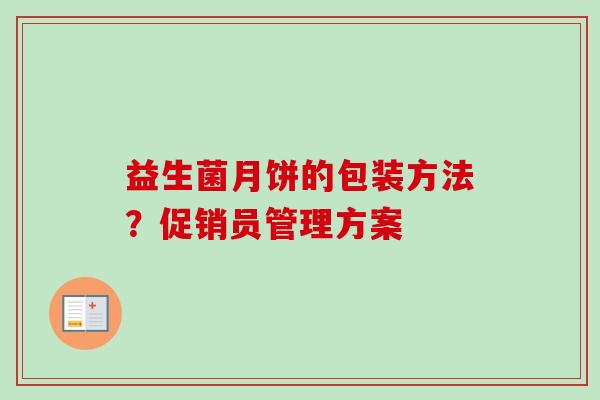 益生菌月饼的包装方法?促销员管理方案 益生菌月饼的包装方法?促销员管理方案
