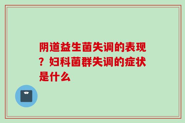 益生菌失调的表现？菌群失调的症状是什么
