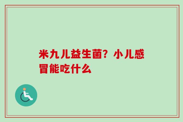 米九儿益生菌？小儿能吃什么