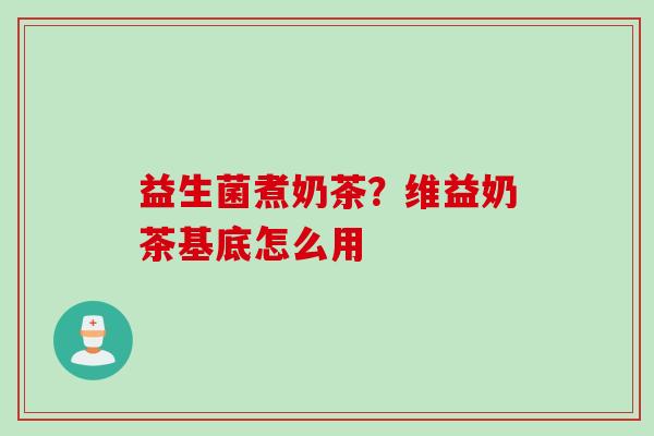 益生菌煮奶茶？维益奶茶基底怎么用