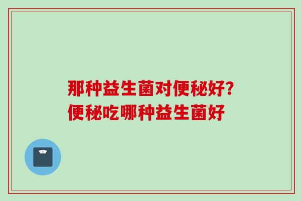 那种益生菌对好?吃哪种益生菌好 那种益生菌对好?吃哪种益生菌好