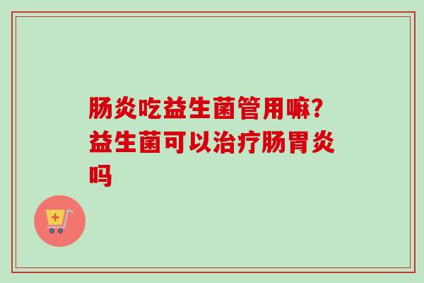 吃益生菌管用嘛？益生菌可以肠吗