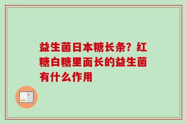 益生菌日本糖长条?红糖白糖里面长的益生菌有什么作用 益生菌日本糖长条?红糖白糖里面长的益生菌有什么作用