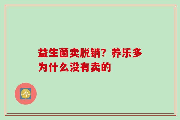 益生菌卖脱销?养乐多为什么没有卖的 益生菌卖脱销?养乐多为什么没有卖的