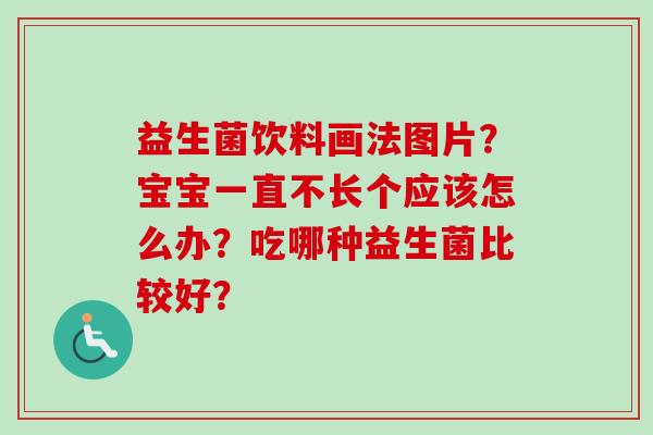 益生菌饮料画法图片?宝宝一直不长个应该怎么办?吃哪种益生菌比较好? 益生菌饮料画法图片?宝宝一直不长个应该怎么办?吃哪种益生菌比较好?