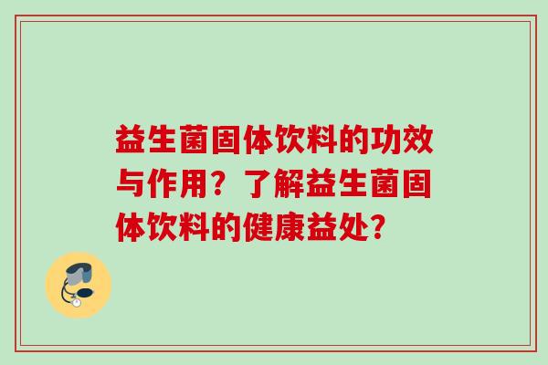 益生菌固体饮料的功效与作用?了解益生菌固体饮料的健康益处? 益生菌固体饮料的功效与作用?了解益生菌固体饮料的健康益处?