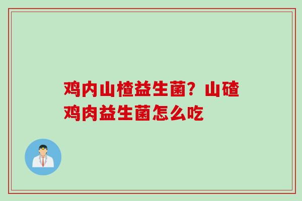 鸡内山楂益生菌?山碴鸡肉益生菌怎么吃 鸡内山楂益生菌?山碴鸡肉益生菌怎么吃