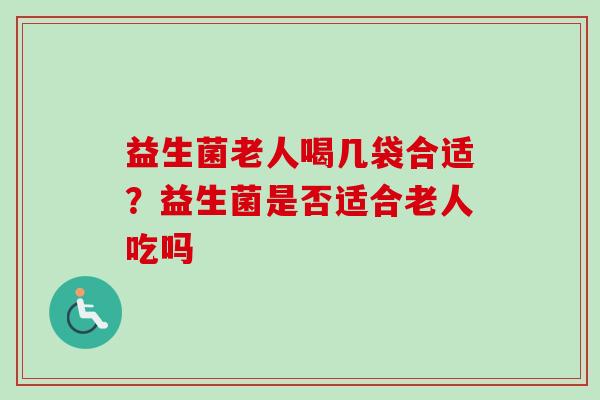 益生菌老人喝几袋合适?益生菌是否适合老人吃吗 益生菌老人喝几袋合适?益生菌是否适合老人吃吗