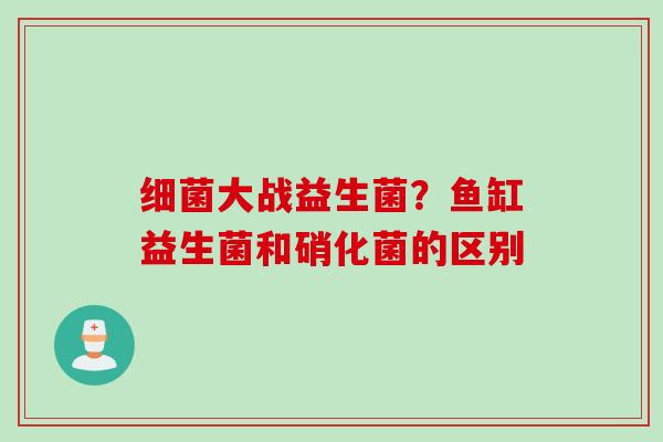 大战益生菌?鱼缸益生菌和硝化菌的区别 大战益生菌?鱼缸益生菌和硝化菌的区别
