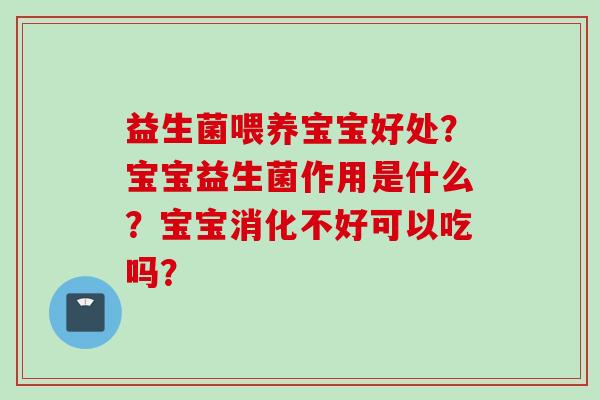 益生菌喂养宝宝好处?宝宝益生菌作用是什么?宝宝消化不好可以吃吗? 益生菌喂养宝宝好处?宝宝益生菌作用是什么?宝宝消化不好可以吃吗?