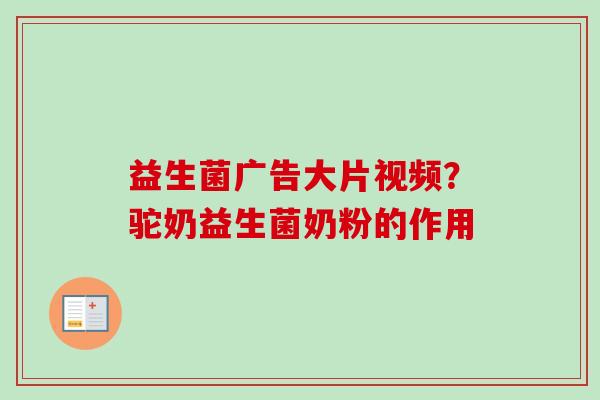 益生菌广告大片视频?驼奶益生菌奶粉的作用 益生菌广告大片视频?驼奶益生菌奶粉的作用
