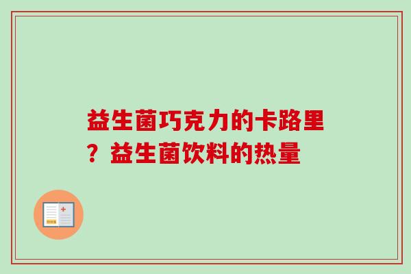 益生菌巧克力的卡路里?益生菌饮料的热量 益生菌巧克力的卡路里?益生菌饮料的热量