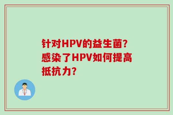针对HPV的益生菌？了HPV如何提高？