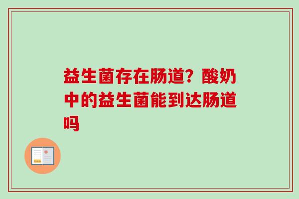 益生菌存在肠道?酸奶中的益生菌能到达肠道吗 益生菌存在肠道?酸奶中的益生菌能到达肠道吗