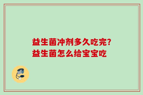 益生菌冲剂多久吃完?益生菌怎么给宝宝吃 益生菌冲剂多久吃完?益生菌怎么给宝宝吃